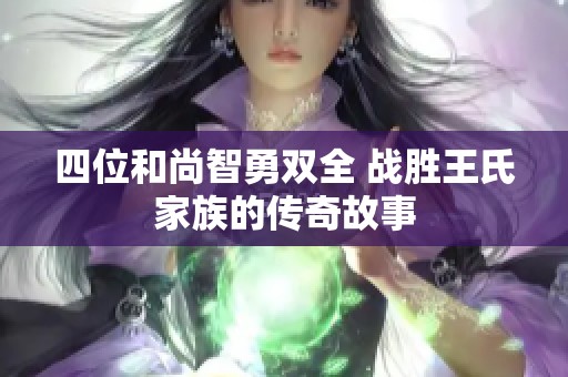 四位和尚智勇双全 战胜王氏家族的传奇故事