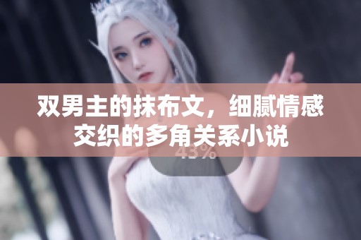 双男主的抹布文，细腻情感交织的多角关系小说