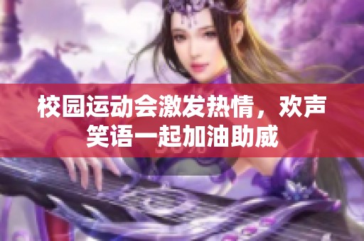 校园运动会激发热情，欢声笑语一起加油助威