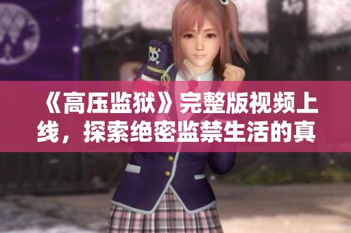 《高压监狱》完整版视频上线，探索绝密监禁生活的真实面貌