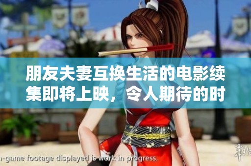 朋友夫妻互换生活的电影续集即将上映，令人期待的时间揭晓