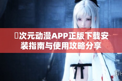 囧次元动漫APP正版下载安装指南与使用攻略分享