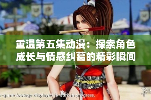 重温第五集动漫：探索角色成长与情感纠葛的精彩瞬间