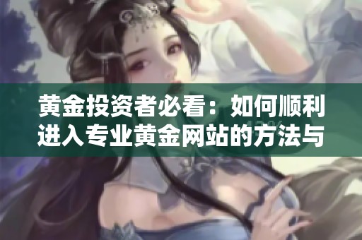 黄金投资者必看：如何顺利进入专业黄金网站的方法与技巧
