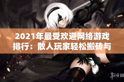 2021年最受欢迎网络游戏排行：散人玩家轻松搬砖与好友共闯乐趣无限
