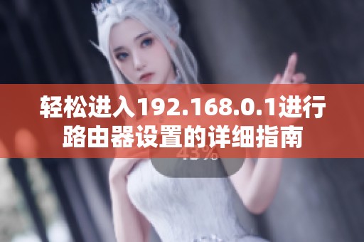 轻松进入192.168.0.1进行路由器设置的详细指南