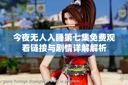 今夜无人入睡第七集免费观看链接与剧情详解解析