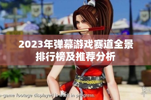 2023年弹幕游戏赛道全景排行榜及推荐分析