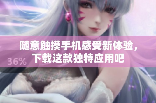 随意触摸手机感受新体验，下载这款独特应用吧