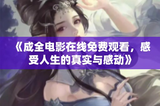 《成全电影在线免费观看，感受人生的真实与感动》