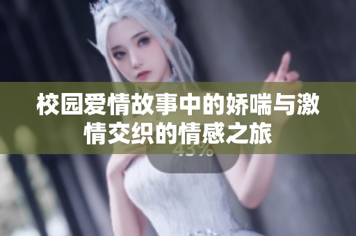 校园爱情故事中的娇喘与激情交织的情感之旅