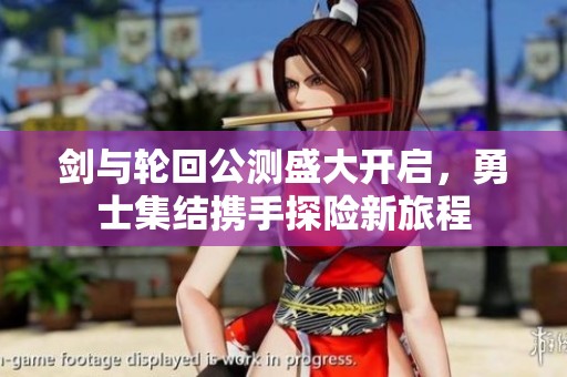 剑与轮回公测盛大开启，勇士集结携手探险新旅程