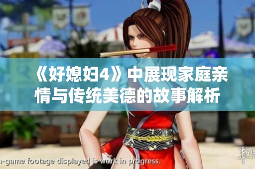 《好媳妇4》中展现家庭亲情与传统美德的故事解析