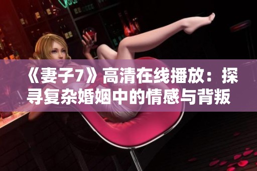 《妻子7》高清在线播放：探寻复杂婚姻中的情感与背叛