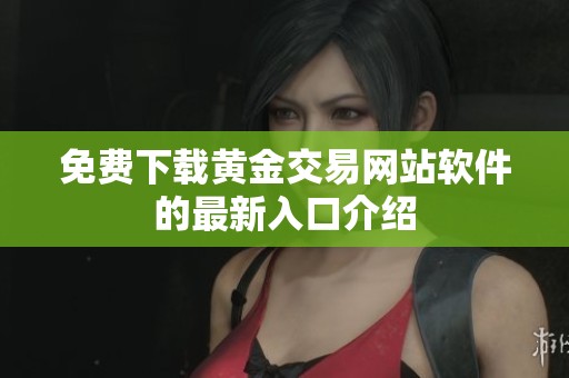 免费下载黄金交易网站软件的最新入口介绍