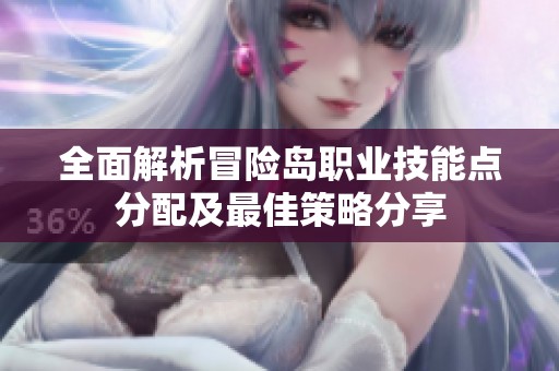 全面解析冒险岛职业技能点分配及最佳策略分享