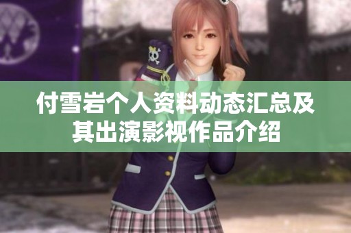 付雪岩个人资料动态汇总及其出演影视作品介绍