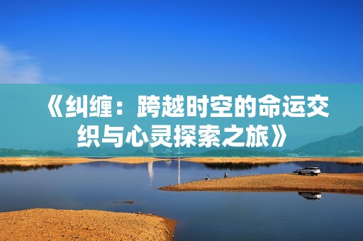 《纠缠：跨越时空的命运交织与心灵探索之旅》