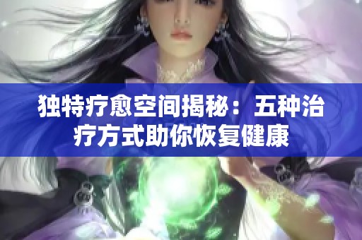 独特疗愈空间揭秘：五种治疗方式助你恢复健康