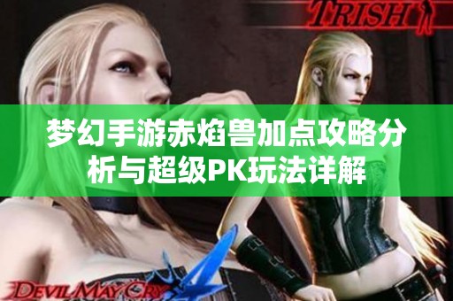 梦幻手游赤焰兽加点攻略分析与超级PK玩法详解