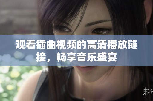 观看插曲视频的高清播放链接，畅享音乐盛宴