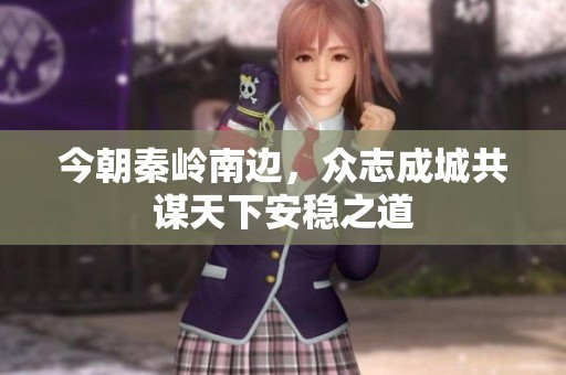 今朝秦岭南边，众志成城共谋天下安稳之道