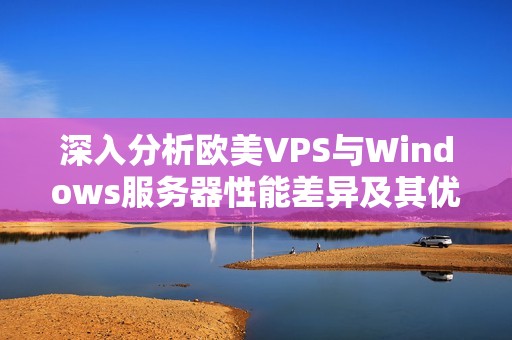 深入分析欧美VPS与Windows服务器性能差异及其优劣势探讨