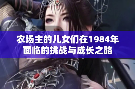 农场主的儿女们在1984年面临的挑战与成长之路
