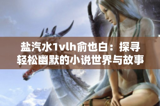 盐汽水1vlh俞也白：探寻轻松幽默的小说世界与故事魅力
