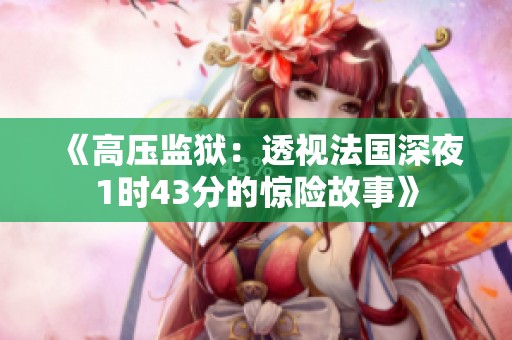 《高压监狱：透视法国深夜1时43分的惊险故事》