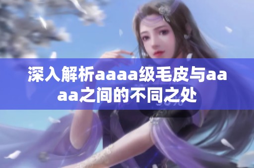 深入解析aaaa级毛皮与aaaa之间的不同之处