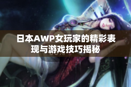 日本AWP女玩家的精彩表现与游戏技巧揭秘
