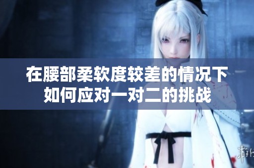 在腰部柔软度较差的情况下如何应对一对二的挑战