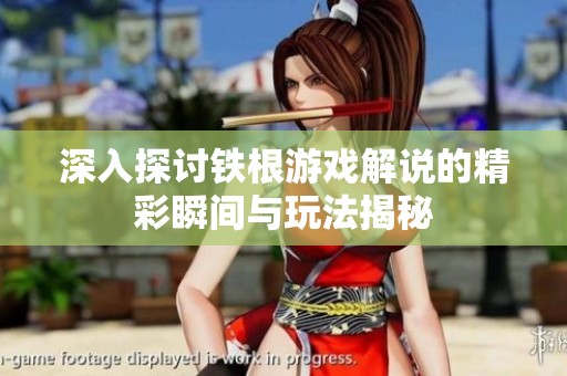 深入探讨铁根游戏解说的精彩瞬间与玩法揭秘