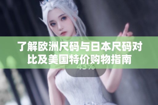了解欧洲尺码与日本尺码对比及美国特价购物指南