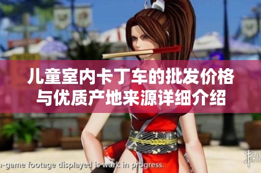 儿童室内卡丁车的批发价格与优质产地来源详细介绍