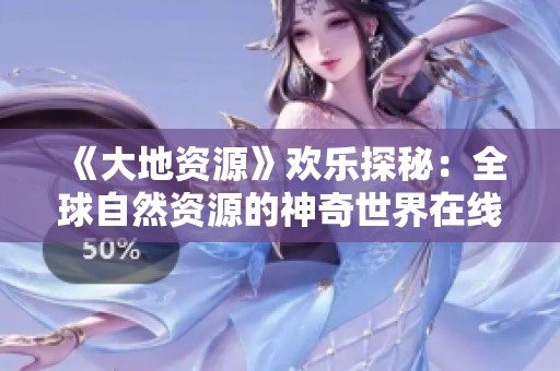 《大地资源》欢乐探秘：全球自然资源的神奇世界在线观看