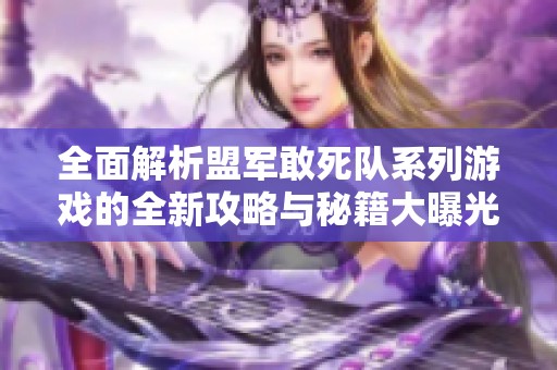 全面解析盟军敢死队系列游戏的全新攻略与秘籍大曝光