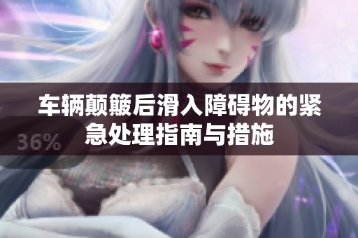 车辆颠簸后滑入障碍物的紧急处理指南与措施