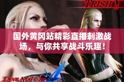 国外黄冈站精彩直播刺激战场，与你共享战斗乐趣！