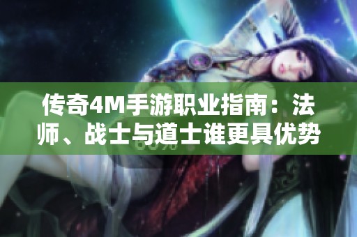 传奇4M手游职业指南：法师、战士与道士谁更具优势？