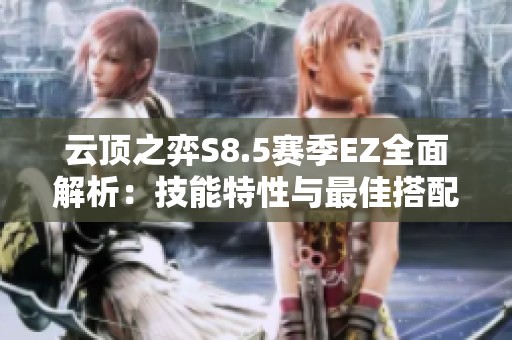 云顶之弈S8.5赛季EZ全面解析：技能特性与最佳搭配策略分析