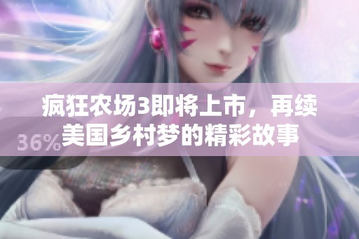 疯狂农场3即将上市，再续美国乡村梦的精彩故事