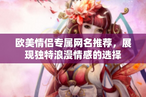 欧美情侣专属网名推荐，展现独特浪漫情感的选择