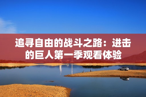 追寻自由的战斗之路：进击的巨人第一季观看体验