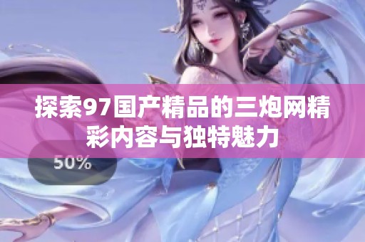 探索97国产精品的三炮网精彩内容与独特魅力
