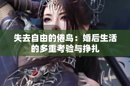 失去自由的倦鸟：婚后生活的多重考验与挣扎