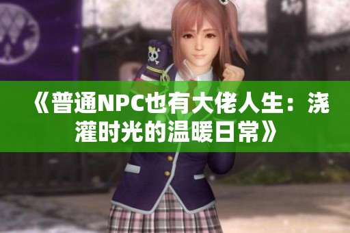《普通NPC也有大佬人生：浇灌时光的温暖日常》