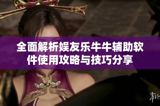 全面解析娱友乐牛牛辅助软件使用攻略与技巧分享