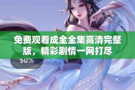 免费观看成全全集高清完整版，精彩剧情一网打尽